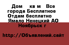 Дом 96 кв м - Все города Бесплатное » Отдам бесплатно   . Ямало-Ненецкий АО,Ноябрьск г.